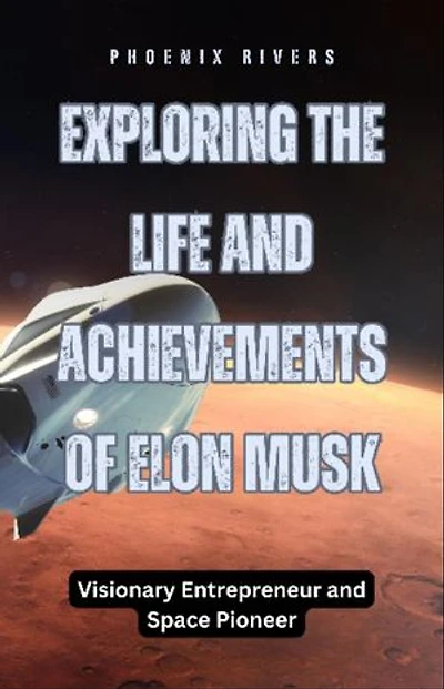 Exploring the Life and Achievements of Elon Musk: Visionary Entrepreneur and Space Pioneer