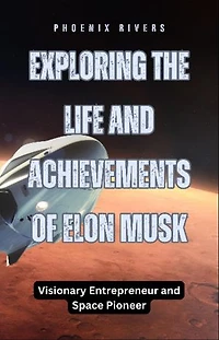 Exploring the Life and Achievements of Elon Musk: Visionary Entrepreneur and Space Pioneer