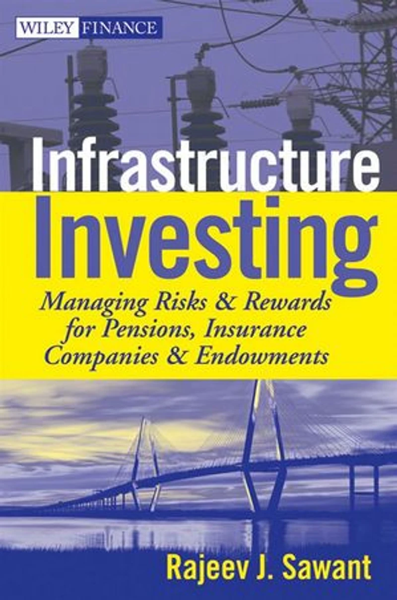 Infrastructure Investing: Managing Risks & Rewards for Pensions, Insurance Companies Endowments