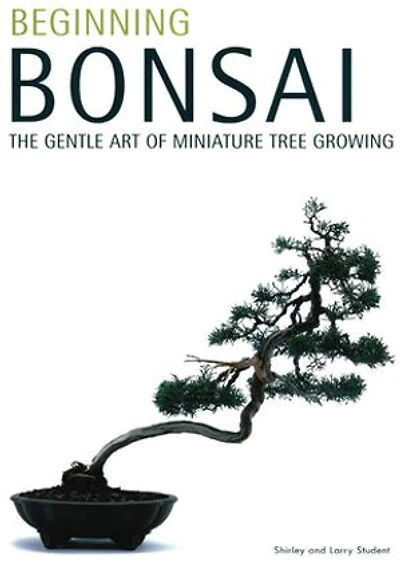Beginning Bonsai: The Gentle Art Of Miniature Tree Growing