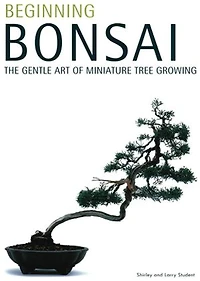 Beginning Bonsai: The Gentle Art Of Miniature Tree Growing