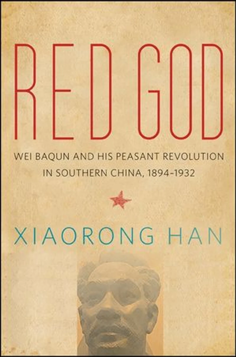 Red God: Wei Baqun and His Peasant Revolution Southern China, 1894-1932