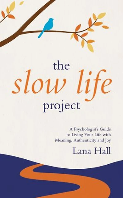 The Slow Life Project: A Psychologist’s Guide to Living Your Life with Meaning, Authenticity and Joy