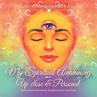 My Spiritual Awakening - up Close & Personal: Ignite Your Intentions, Heighten Intuition.