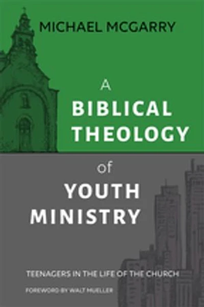 A Biblical Theology of Youth Ministry: Teenagers in The Life of The Church