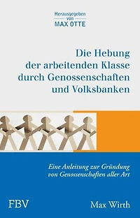 Die Hebung der arbeitenden Klassen durch Genossenschaften und Volksbanken: Eine Anleitung zur Gründung von Genossenschaften aller Art