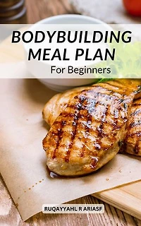 Bodybuilding Meal Plan For Beginners: Healthy And Macro-friendly Recipes To Help You Get A Lean Body Quickly | A Weekly Meal Plan To Help You Reach Your Fitness Objectives