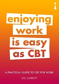 A Practical Guide to CBT for Work A Practical Guide to CBT for Work: Enjoying Work Is Easy as CBT