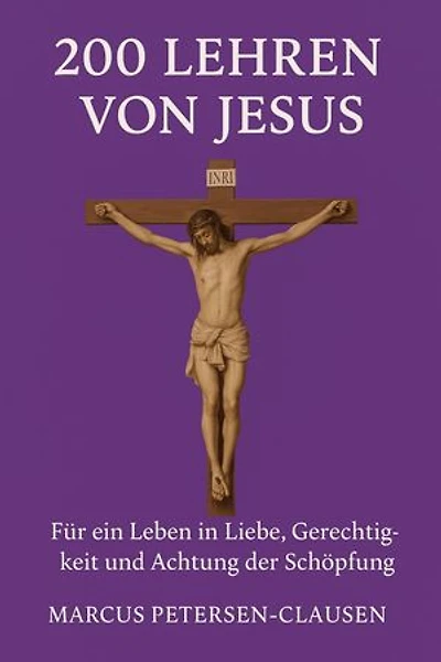 200 Lehren von Jesus – Für ein Leben in Liebe, Gerechtigkeit und Achtung der Schöpfung: Für alle, die Jesus neu entdecken möchten – inspirierende Worte für den Alltag und die Bewahrung der Welt