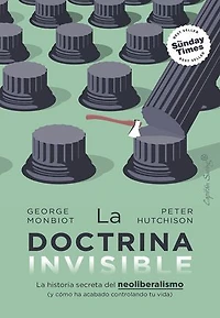 La doctrina invisible: La historia secreta del neoliberalismo (y cómo ha acabado controlando tu vida)