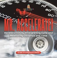 Mr. Accelerate! Acceleration by Interpreting Data and Measuring Distance Time Grade 6-8 Physical Science