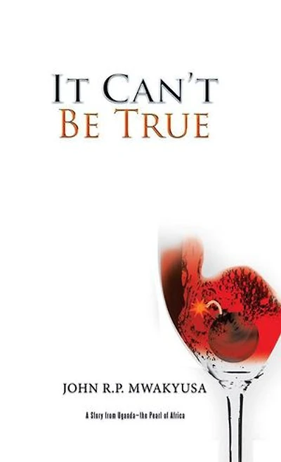 It Can't Be True: A Story from Uganda-the Pearl of Africa