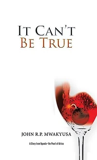 It Can't Be True: A Story from Uganda-the Pearl of Africa