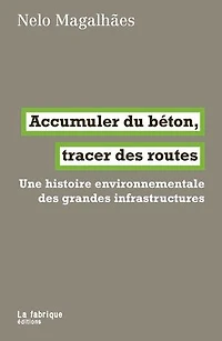 Accumuler du béton, tracer des routes: une histoire environnementale grandes infrastructures