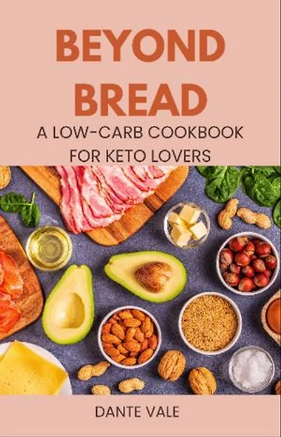 Beyond Bread: A Low-Carb Cookbook for Keto Lovers