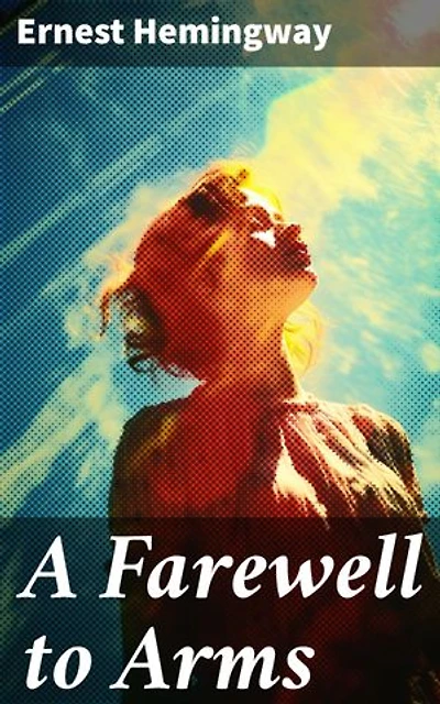 A Farewell to Arms: Enriched edition. Love and Loss in the Tumult of War