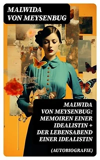 Malwida von Meysenbug: Memoiren einer Idealistin + Der Lebensabend einer Idealistin (Autobiografie): Bereicherte Ausgabe. Band 1&2