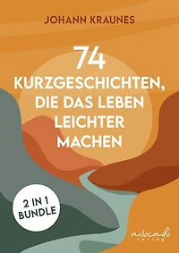 74 Kurzgeschichten, die das Leben leichter machen: Grübeln stoppen, Gelassenheit lernen und positiv denken durch die Kraft der Positiven Psychologie und der Philosophie des Stoizismus