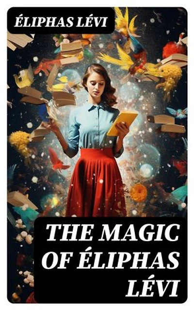 The Magic of Éliphas Lévi: Enriched edition. The History of Magic & Transcendental Magic