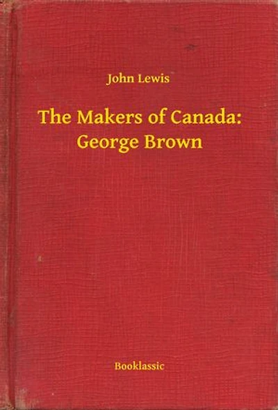 The Makers of Canada: George Brown