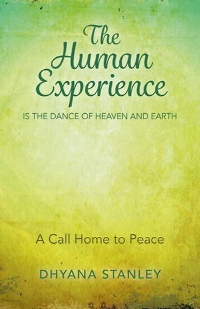 The Human Experience Is The Dance Of Heaven And Earth: A Call Home To Peace