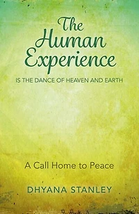 The Human Experience Is The Dance Of Heaven And Earth: A Call Home To Peace