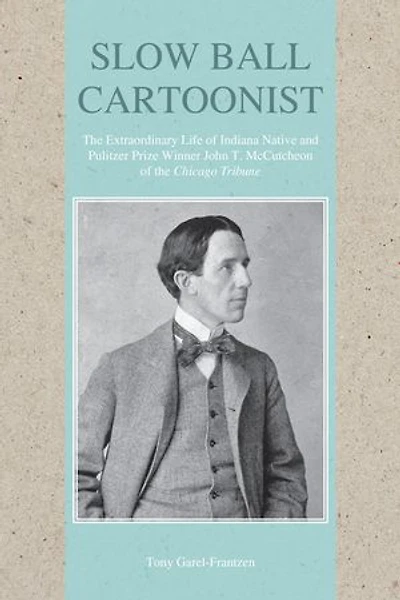Slow Ball Cartoonist: the Extraordinary Life of Indiana Native and Pulitzer Prize Winner John T. McCutcheon Chicago Tribune