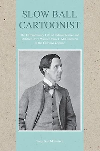 Slow Ball Cartoonist: the Extraordinary Life of Indiana Native and Pulitzer Prize Winner John T. McCutcheon Chicago Tribune