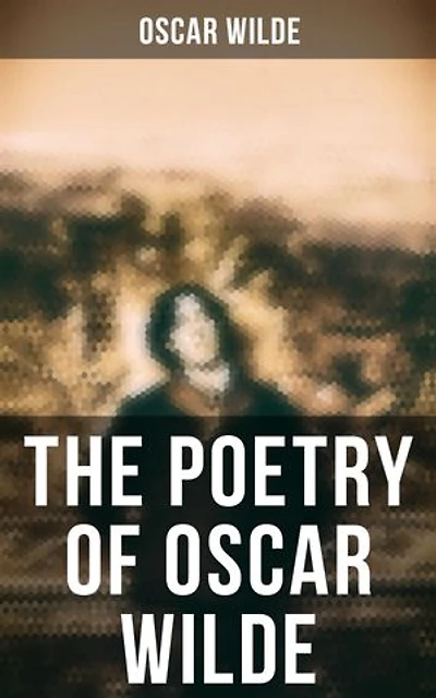 The Poetry of Oscar Wilde: Enriched edition. Complete 120+ Poems, Ballads, Sonnets & Other Verses: The Ballad Of Reading Gaol, The Sphinx…