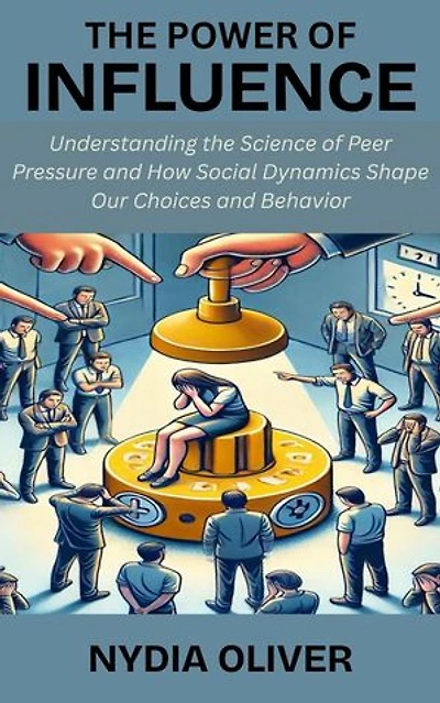 The Power of Influence: Understanding the Science of Peer Pressure and How Social Dynamics Shape Our Choices and Behavior