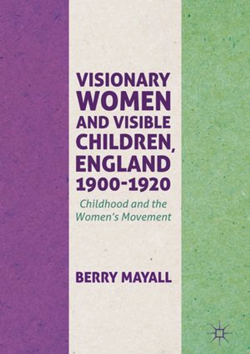Visionary Women and Visible Children, England 1900-1920: Childhood the Women's Movement