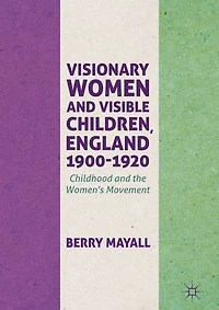 Visionary Women and Visible Children, England 1900-1920: Childhood the Women's Movement