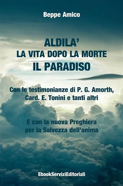ALDILA’ – la vita dopo la morte - IL PARADISO: Con le testimonianze di P. G. Amorth, Card. E. Tonini e tanti altri - E con la nuova Preghiera per la Salvezza dell’anima