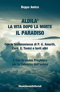 ALDILA’ – la vita dopo la morte - IL PARADISO: Con le testimonianze di P. G. Amorth, Card. E. Tonini e tanti altri - E con la nuova Preghiera per la Salvezza dell’anima