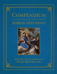 Compendium of Marian Devotions: An Encyclopedia the Church's Prayers, Dogmas, Devotions, Sacramentals, and Feasts Honoring Mother God