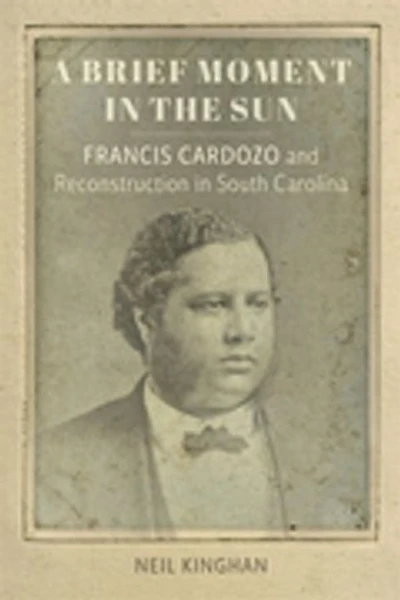 A Brief Moment in the Sun: Francis Cardozo and Reconstruction in South Carolina