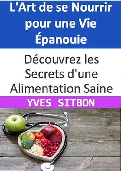 L'Art de se Nourrir pour une Vie Épanouie: Découvrez les Secrets d'une Alimentation Saine et Rentable