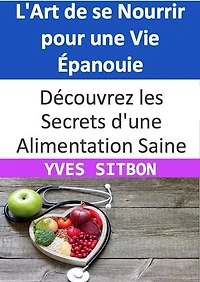 L'Art de se Nourrir pour une Vie Épanouie: Découvrez les Secrets d'une Alimentation Saine et Rentable