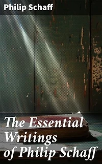 The Essential Writings of Philip Schaff: The Essential Writings of Philip Schaff