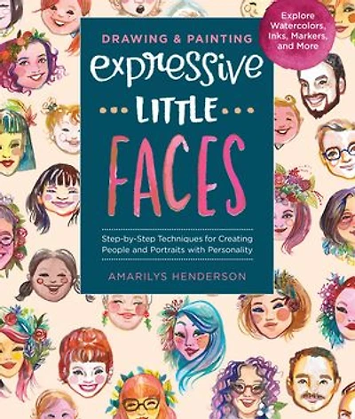 Drawing and Painting Expressive Little Faces: Step-by-Step Techniques for Creating People Portraits with Personality--Explore Watercolors, Inks, Markers, More