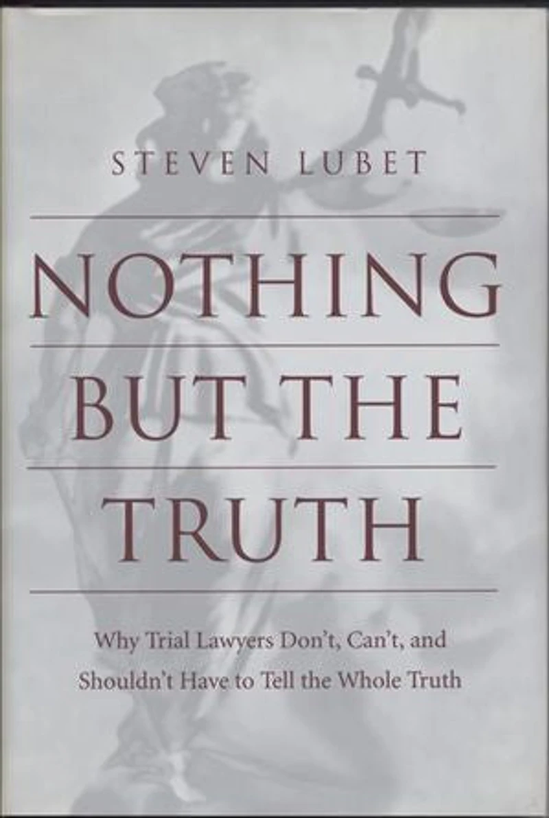 Nothing but the Truth: Why Trial Lawyers Don't, Can't, and Shouldn't Have to Tell the Whole Truth