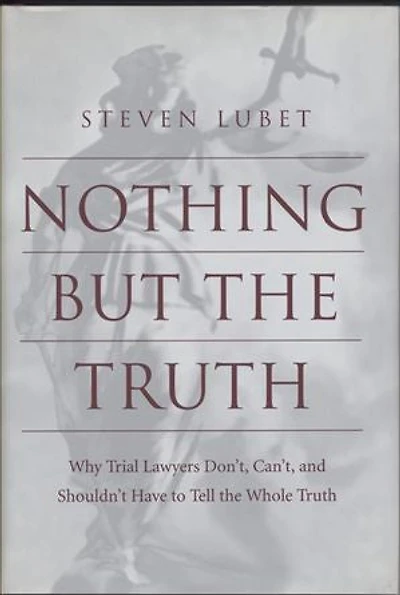 Nothing but the Truth: Why Trial Lawyers Don't, Can't, and Shouldn't Have to Tell the Whole Truth