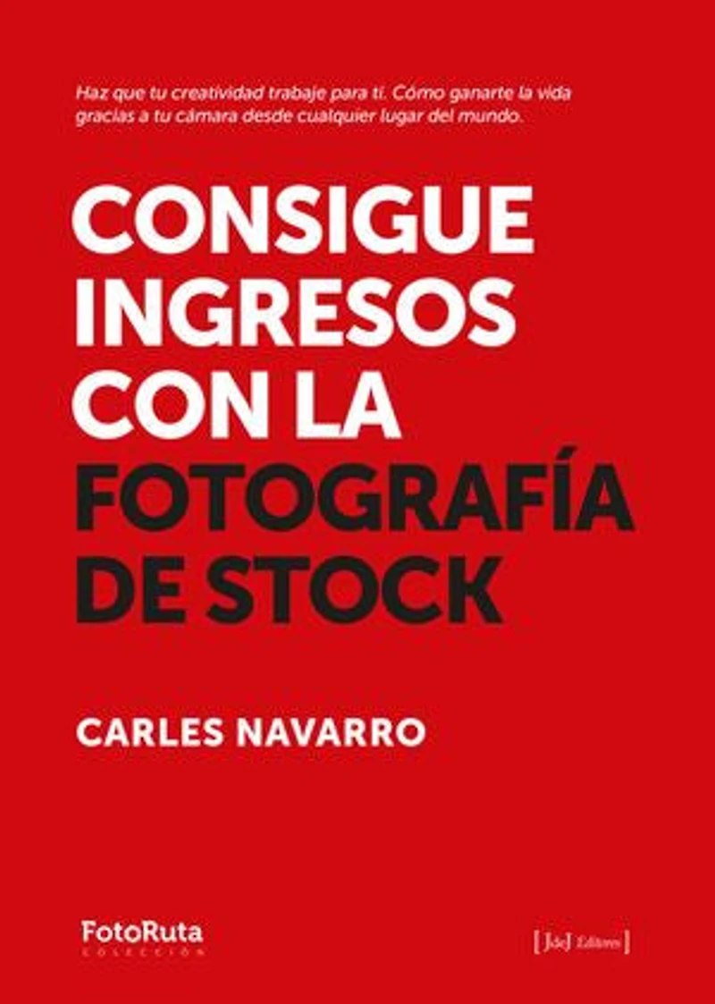Consigue ingresos con la fotografía de stock: Haz que tu creatividad trabaje para ti. Cómo ganarte la vida gracias a tu cámara desde cualquier lugar del mundo