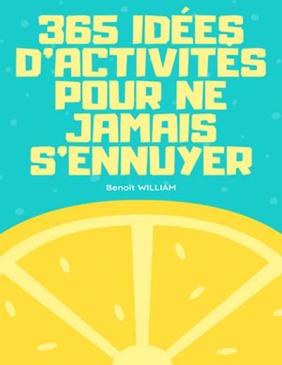 365 IDÉES D'ACTIVITÉS POUR NE JAMAIS S'ENNUYER: La bible du divertissement