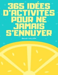 365 IDÉES D'ACTIVITÉS POUR NE JAMAIS S'ENNUYER: La bible du divertissement