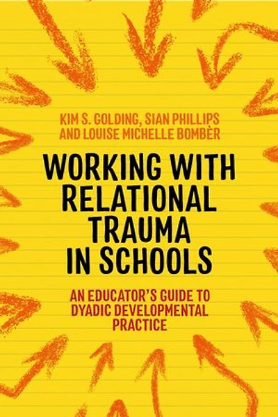 Working with Relational Trauma Schools: An Educator's Guide to Using Dyadic Developmental Practice