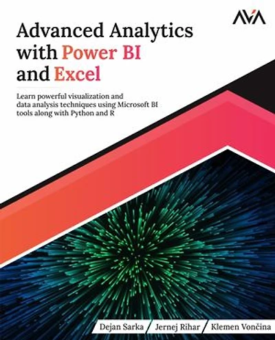 Advanced Analytics with Power BI and Excel: Learn powerful visualization and data analysis techniques using Microsoft BI tools along with Python and R