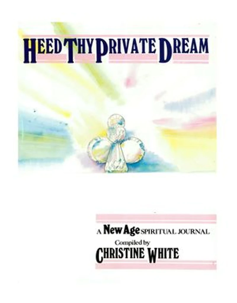 Heed Thy Private Dream: A New Age Spiritual Journal Compiled by Christine White: Volume I