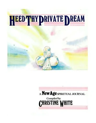 Heed Thy Private Dream: A New Age Spiritual Journal Compiled by Christine White: Volume I