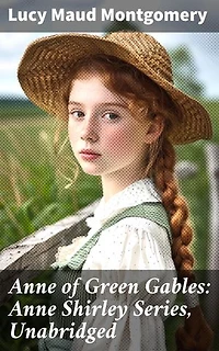 Anne of Green Gables: Anne Shirley Series, Unabridged: Enriched edition. Journey of Imagination and Kindred Spirits in Avonlea